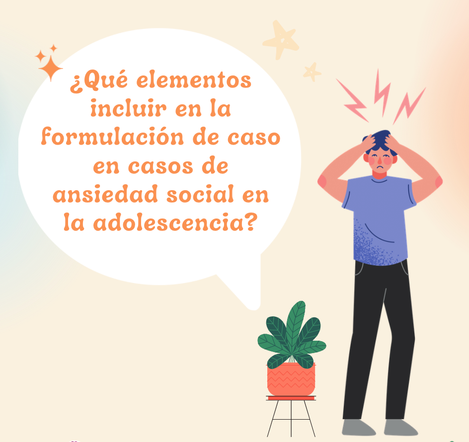 ¿Qué elementos incluir en la formulación de caso en ansiedad social en la adolescencia?